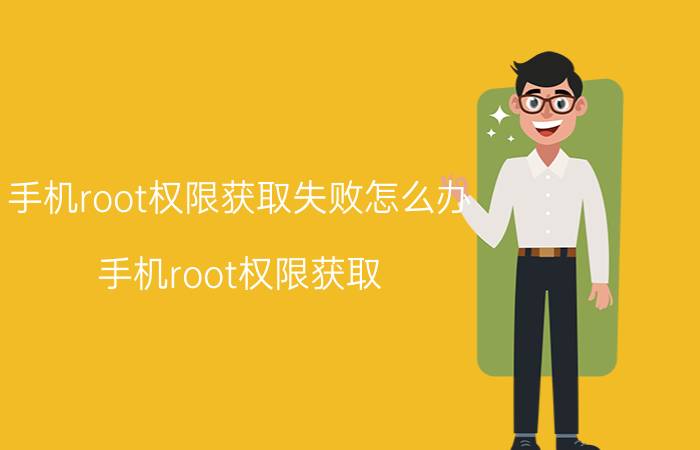 手机root权限获取失败怎么办（手机root权限获取）