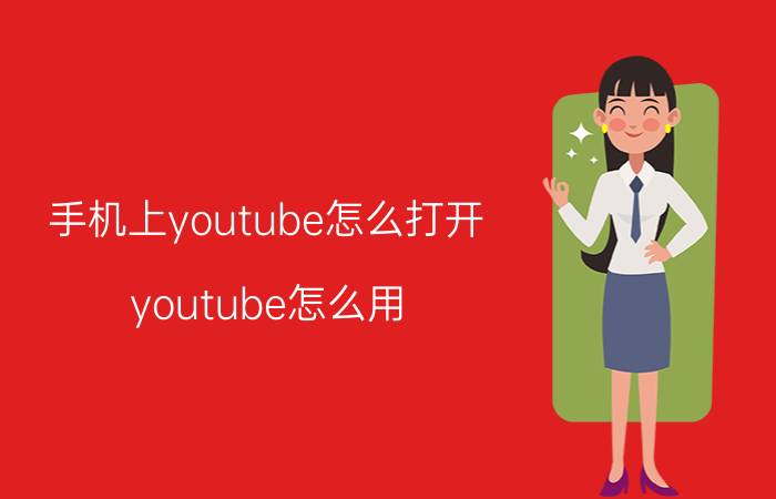 手机上youtube怎么打开（youtube怎么用）