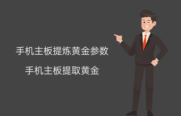 手机主板提炼黄金参数（手机主板提取黄金）