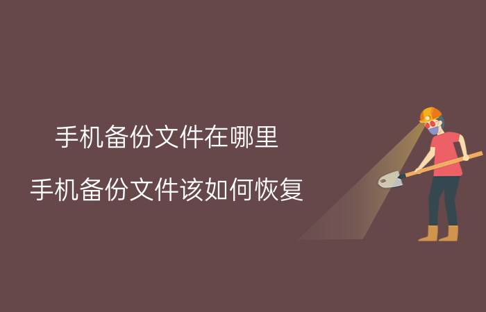 手机备份文件在哪里？手机备份文件该如何恢复