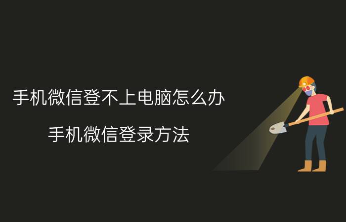 手机微信登不上电脑怎么办（手机微信登录方法）