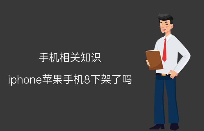 手机相关知识：iphone苹果手机8下架了吗