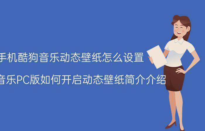 手机酷狗音乐动态壁纸怎么设置（酷狗音乐PC版如何开启动态壁纸简介介绍）