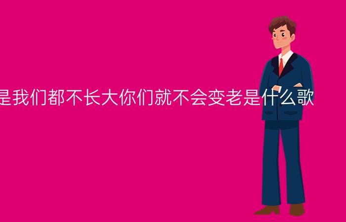 抖音是不是我们都不长大你们就不会变老是什么歌