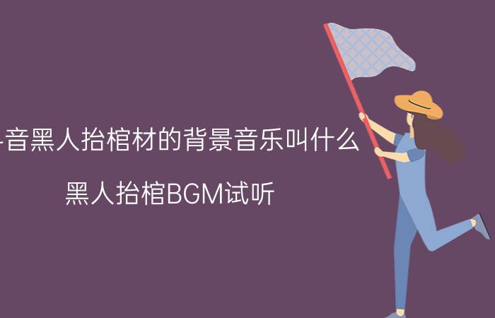 抖音黑人抬棺材的背景音乐叫什么？黑人抬棺BGM试听