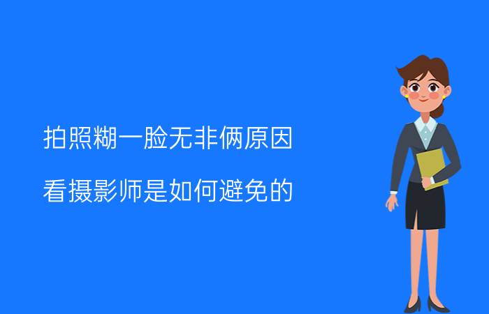 拍照糊一脸无非俩原因，看摄影师是如何避免的