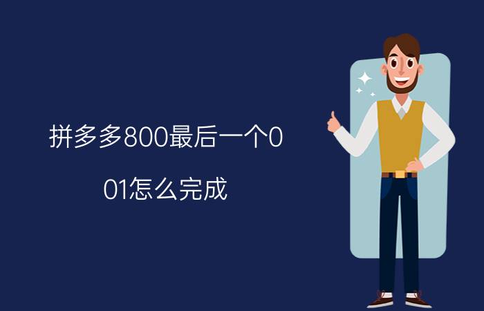 拼多多800最后一个0.01怎么完成？拼多多800元需要多少人助力？