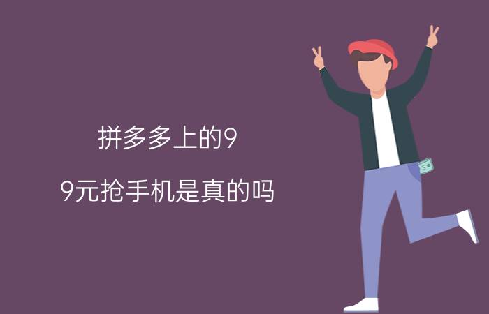 拼多多上的9.9元抢手机是真的吗（怎么抢）