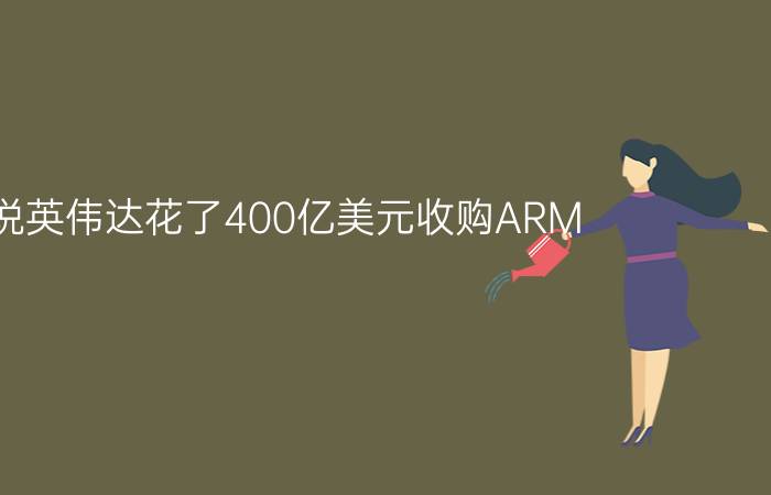 据说英伟达花了400亿美元收购ARM