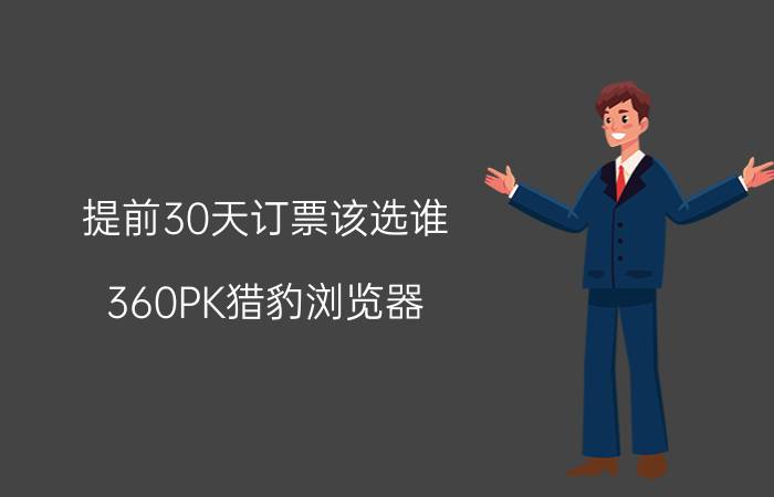 提前30天订票该选谁？360PK猎豹浏览器