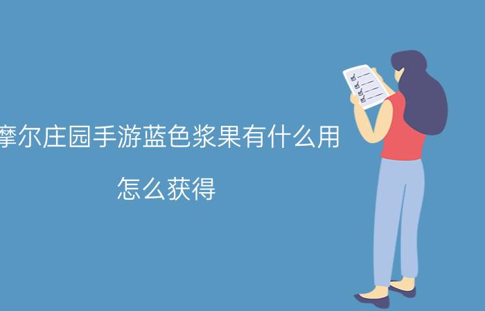 摩尔庄园手游蓝色浆果有什么用？怎么获得？