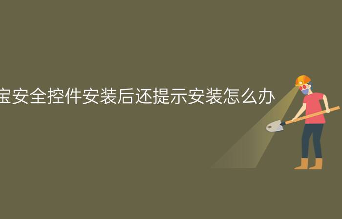 支付宝安全控件安装后还提示安装怎么办