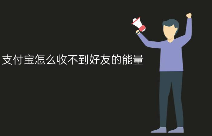 支付宝怎么收不到好友的能量