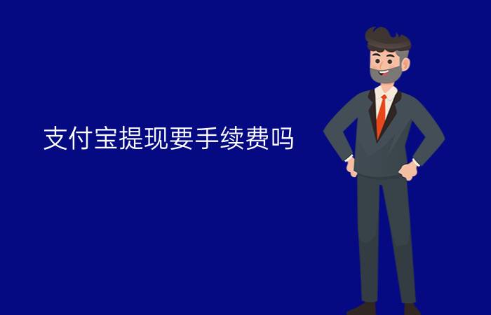 支付宝提现要手续费吗