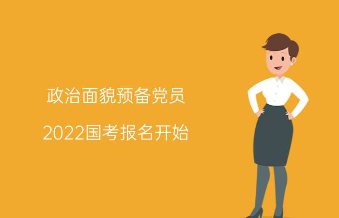 政治面貌预备党员（2022国考报名开始，手把手教你填写报名系统个人信息）