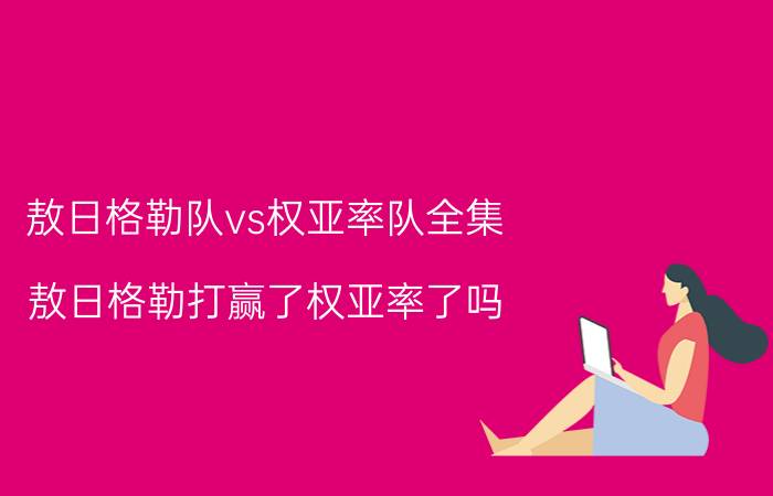 敖日格勒队vs权亚率队全集（敖日格勒打赢了权亚率了吗）