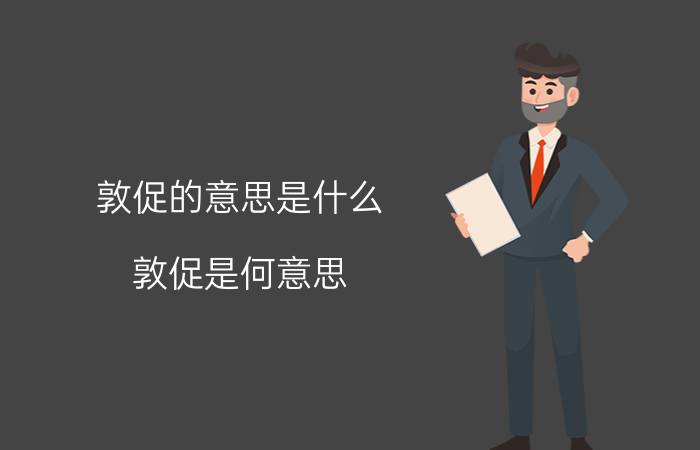 敦促的意思是什么（敦促是何意思）