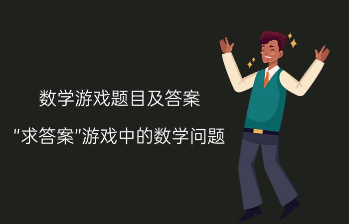 数学游戏题目及答案（“求答案”游戏中的数学问题）