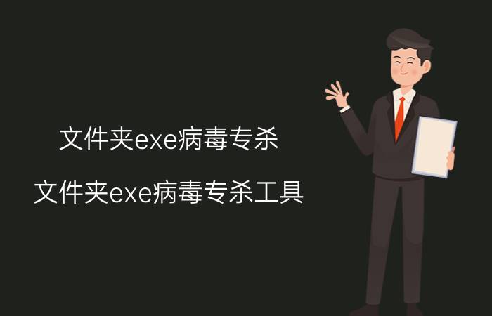 文件夹exe病毒专杀（文件夹exe病毒专杀工具）