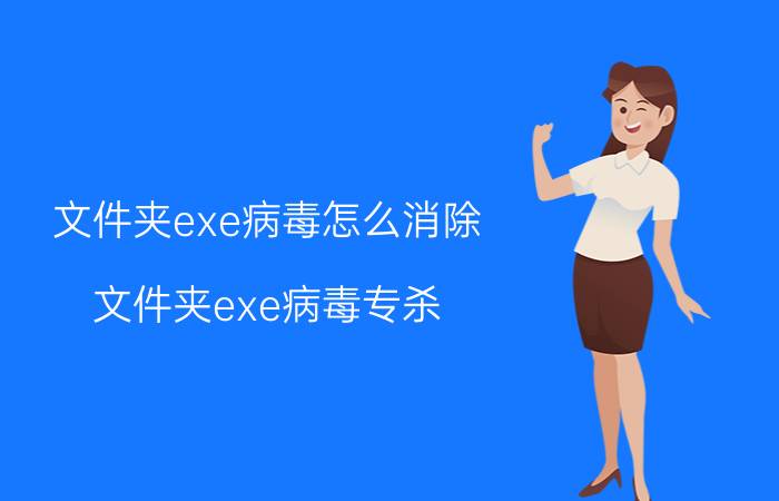 文件夹exe病毒怎么消除（文件夹exe病毒专杀）