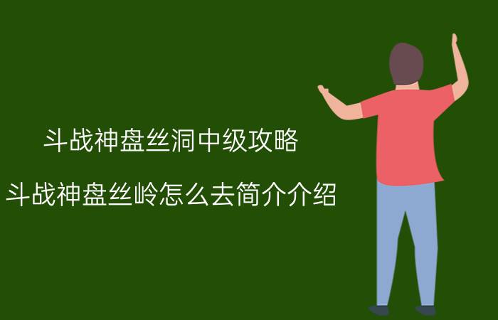 斗战神盘丝洞中级攻略（斗战神盘丝岭怎么去简介介绍）