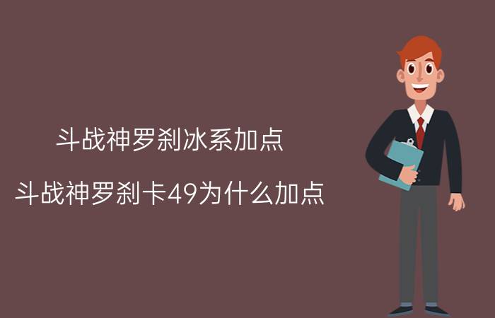 斗战神罗刹冰系加点（斗战神罗刹卡49为什么加点.哪个系好）