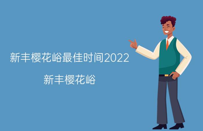 新丰樱花峪最佳时间2022（新丰樱花峪）