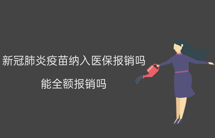 新冠肺炎疫苗纳入医保报销吗？能全额报销吗？官方回应来啦！