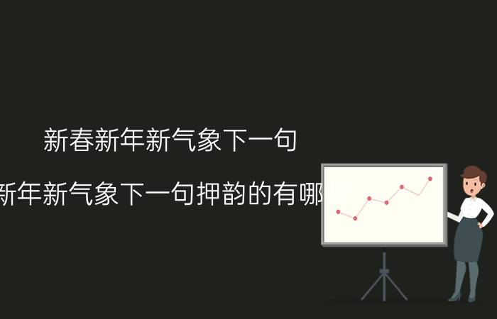 新春新年新气象下一句（新年新气象下一句押韵的有哪些）