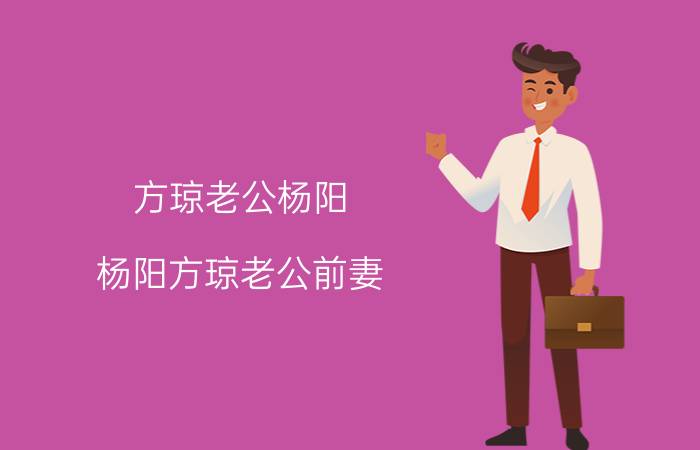 方琼老公杨阳（杨阳方琼老公前妻）