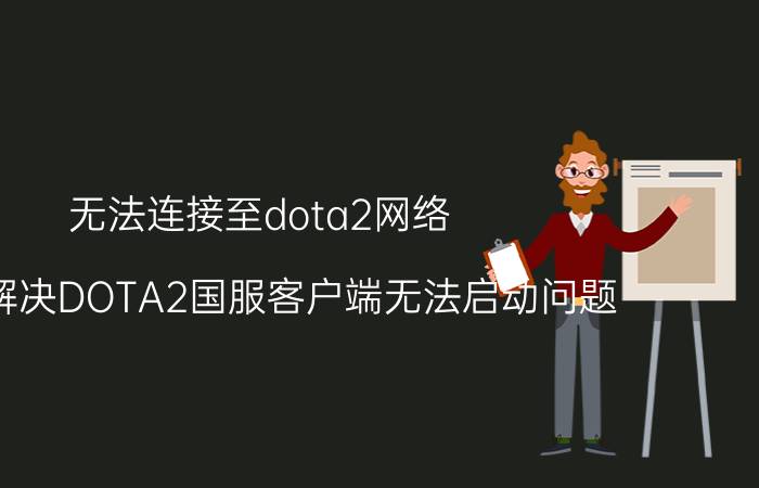 无法连接至dota2网络(一招解决DOTA2国服客户端无法启动问题)