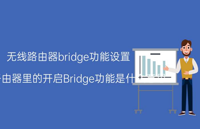 无线路由器bridge功能设置（无线路由器里的开启Bridge功能是什么意思）