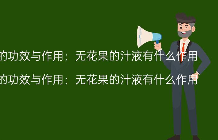 无花果汁的功效与作用:无花果的汁液有什么作用