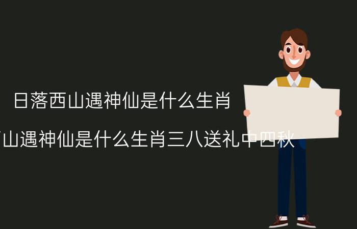 日落西山遇神仙是什么生肖(日落西山遇神仙是什么生肖三八送礼中四秋)