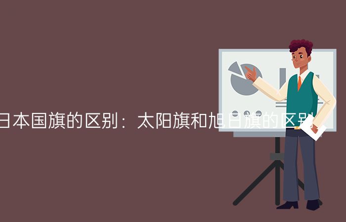 旭日旗和日本国旗的区别:太阳旗和旭日旗的区别