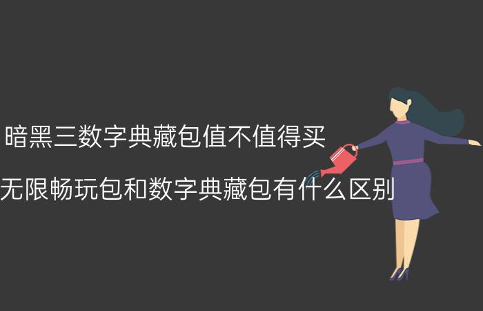 暗黑三数字典藏包值不值得买（暗黑3无限畅玩包和数字典藏包有什么区别）