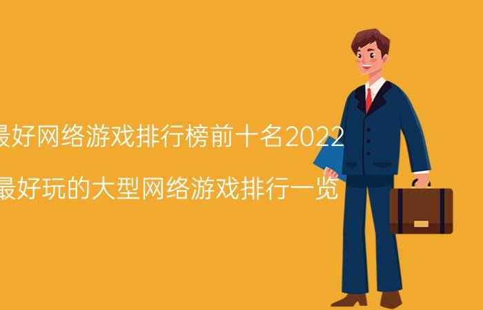 最好网络游戏排行榜前十名2022（最好玩的大型网络游戏排行一览）