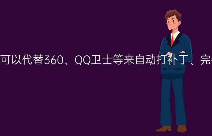 有没有一种简洁的工具软件可以代替360、QQ卫士等来自动打补丁、完善的软件卸载？