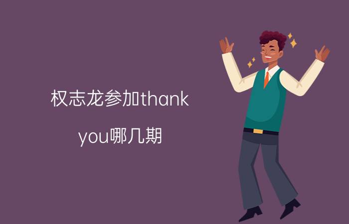 权志龙参加thank（you哪几期）