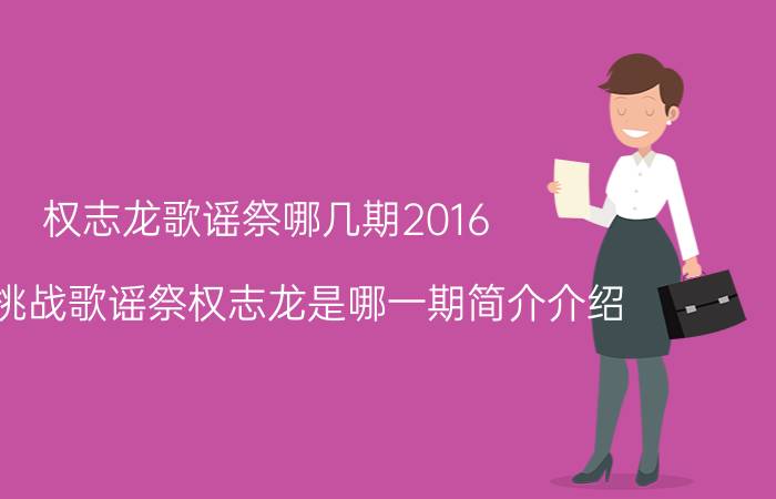 权志龙歌谣祭哪几期2016（无限挑战歌谣祭权志龙是哪一期简介介绍）