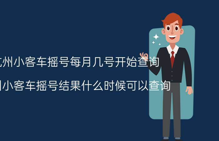 杭州小客车摇号每月几号开始查询（杭州小客车摇号结果什么时候可以查询）