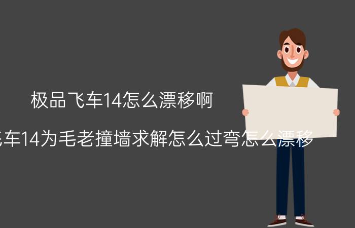 极品飞车14怎么漂移啊（我极品飞车14为毛老撞墙求解怎么过弯怎么漂移）