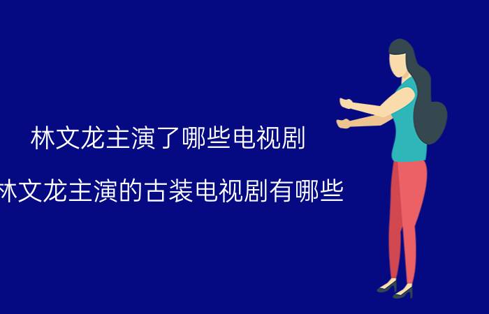 林文龙主演了哪些电视剧（林文龙主演的古装电视剧有哪些）