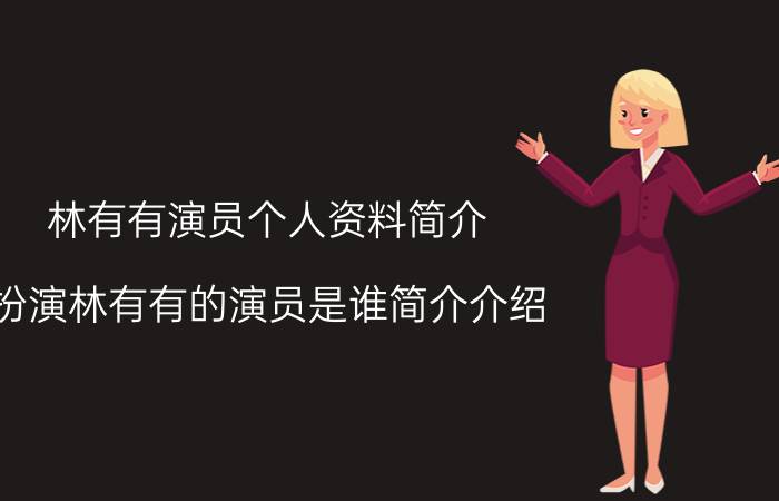 林有有演员个人资料简介（扮演林有有的演员是谁简介介绍）