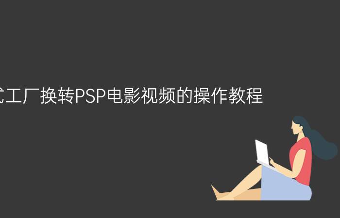 格式工厂换转PSP电影视频的操作教程