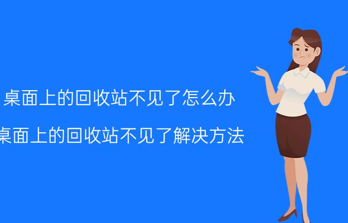 桌面上的回收站不见了怎么办？桌面上的回收站不见了解决方法