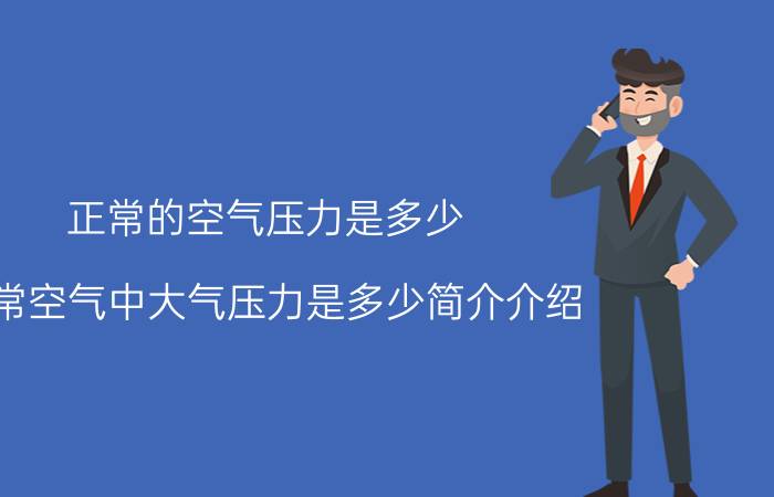 正常的空气压力是多少（正常空气中大气压力是多少简介介绍）