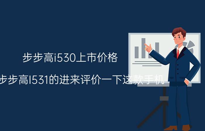 步步高i530上市价格（用过步步高I531的进来评价一下这款手机）