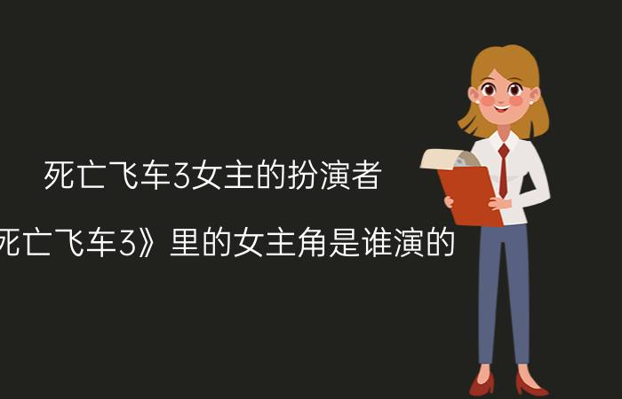 死亡飞车3女主的扮演者（《死亡飞车3》里的女主角是谁演的）