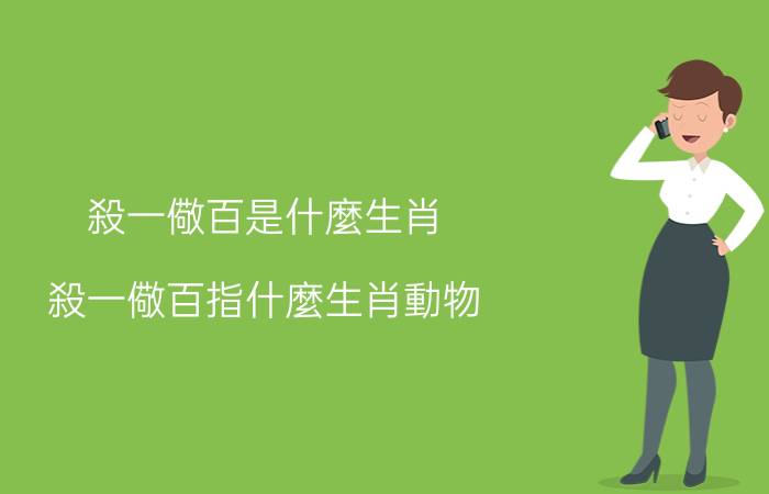 殺一儆百是什麼生肖(殺一儆百指什麼生肖動物)